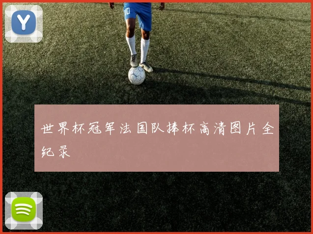 世界杯冠军法国队捧杯高清图片全纪录