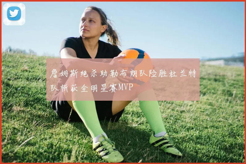 詹姆斯绝杀助勒布朗队险胜杜兰特队斩获全明星赛MVP
