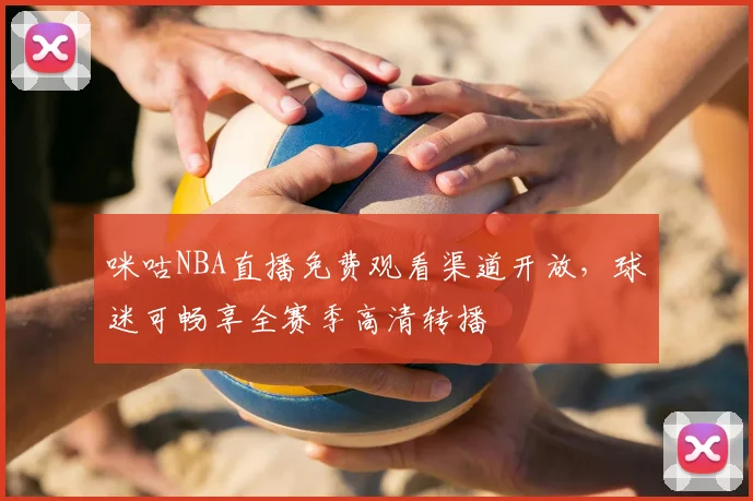 咪咕NBA直播免费观看渠道开放,球迷可畅享全赛季高清转播