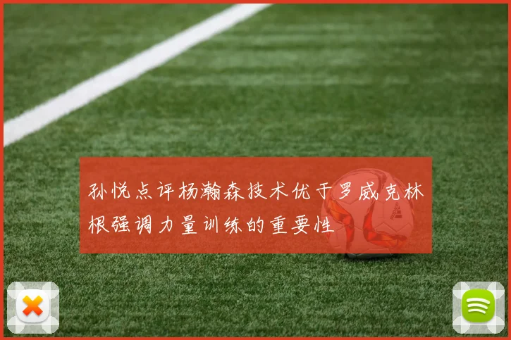 孙悦点评杨瀚森技术优于罗威克林根强调力量训练的重要性