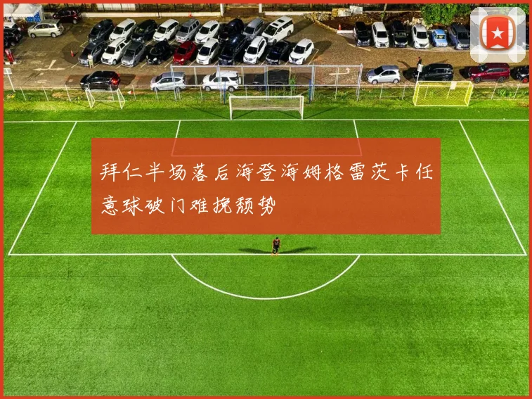 拜仁半场落后海登海姆格雷茨卡任意球破门难挽颓势