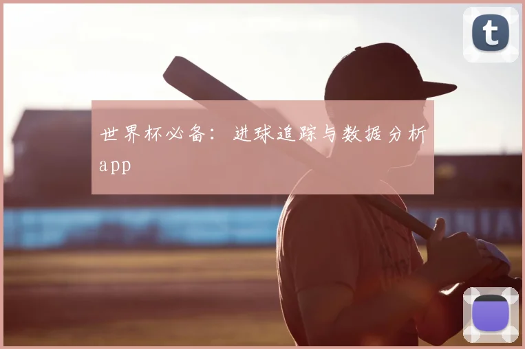 世界杯必备：进球追踪与数据分析app