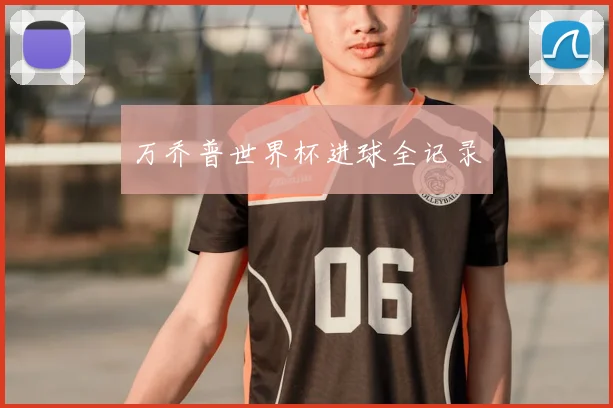 万乔普世界杯进球全记录