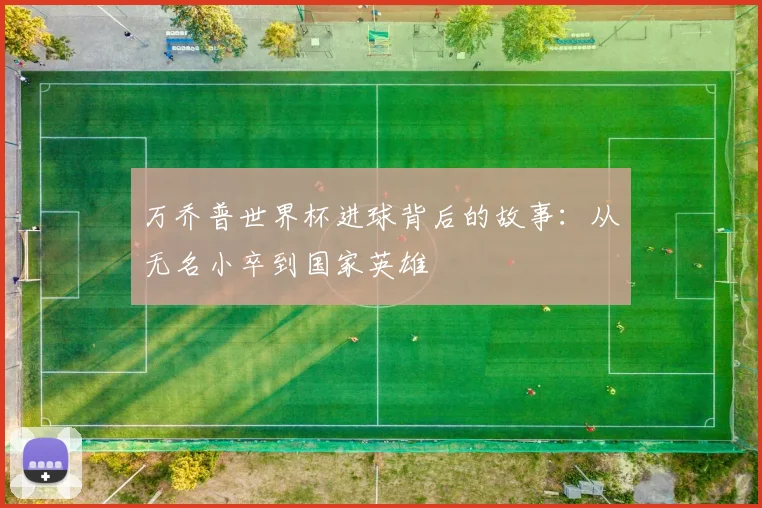 万乔普世界杯进球背后的故事：从无名小卒到国家英雄
