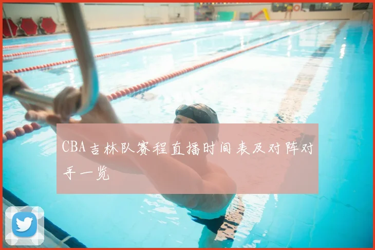 CBA吉林队赛程直播时间表及对阵对手一览