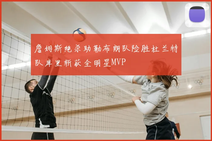 詹姆斯绝杀助勒布朗队险胜杜兰特队库里斩获全明星MVP