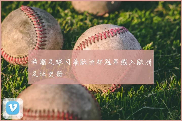 希腊足球问鼎欧洲杯冠军载入欧洲足坛史册