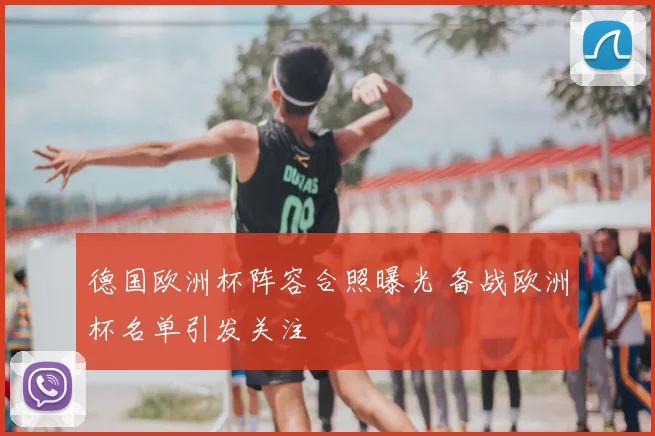 德国欧洲杯阵容合照曝光 备战欧洲杯名单引发关注