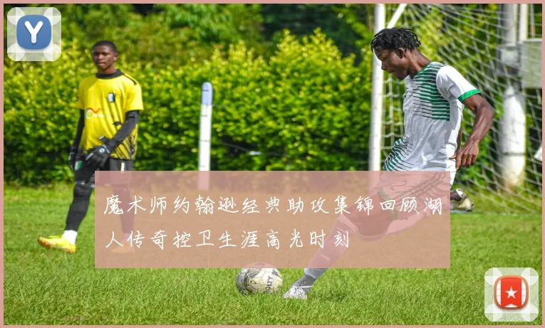 魔术师约翰逊经典助攻集锦回顾湖人传奇控卫生涯高光时刻