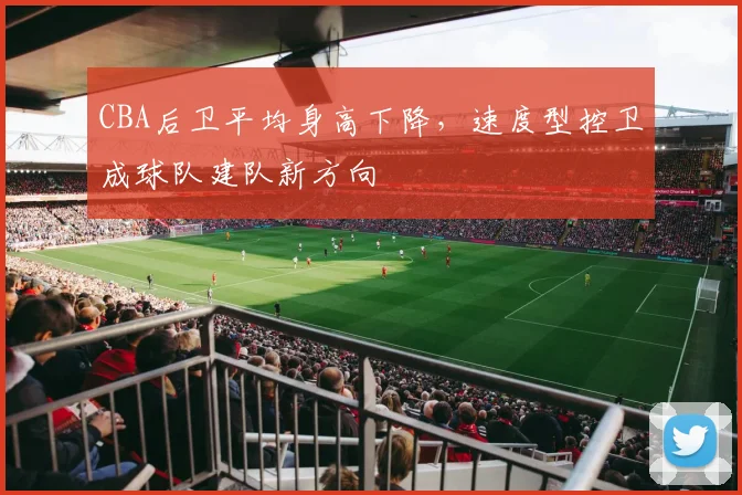 CBA后卫平均身高下降，速度型控卫成球队建队新方向