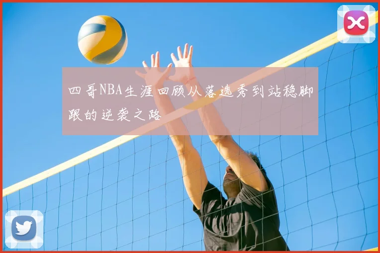 四哥NBA生涯回顾从落选秀到站稳脚跟的逆袭之路