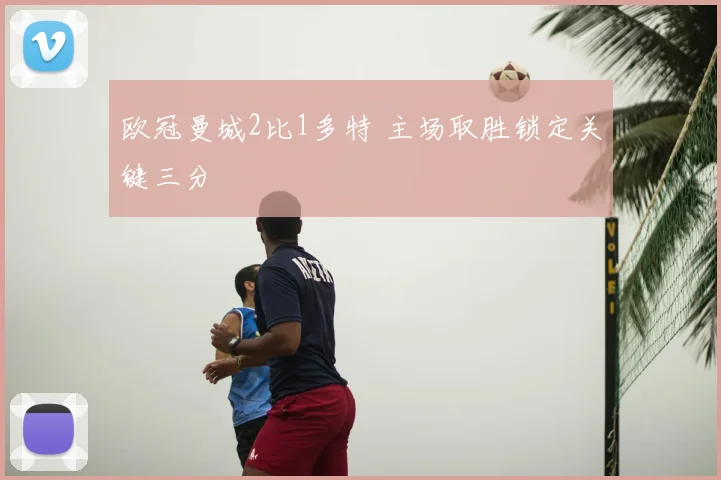 欧冠曼城2比1多特 主场取胜锁定关键三分