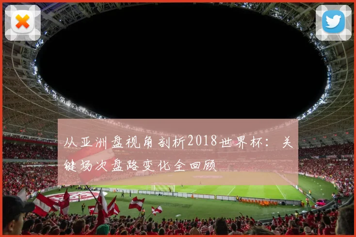 从亚洲盘视角剖析2018世界杯：关键场次盘路变化全回顾