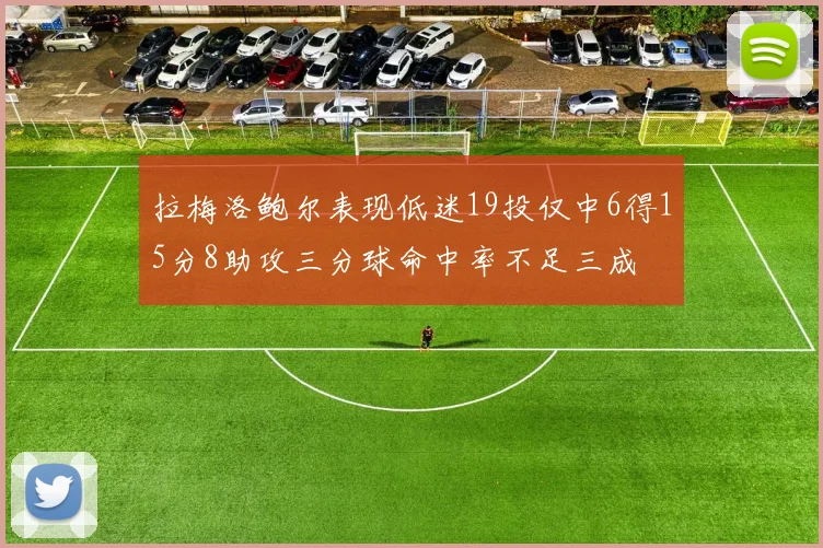 拉梅洛鲍尔表现低迷19投仅中6得15分8助攻三分球命中率不足三成