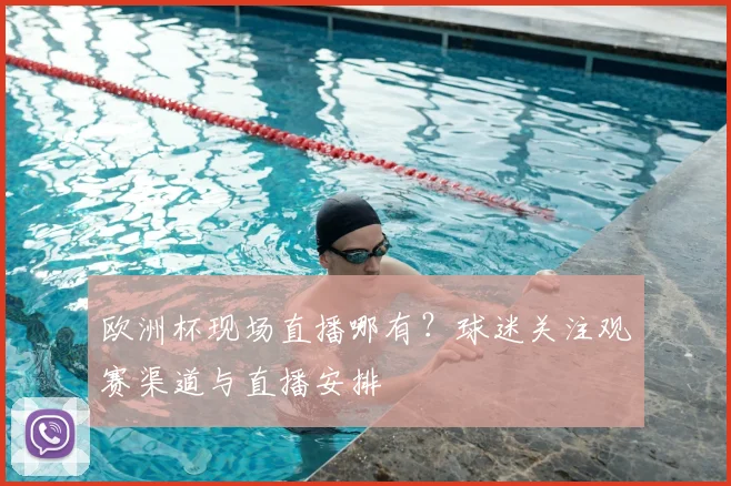 欧洲杯现场直播哪有？球迷关注观赛渠道与直播安排