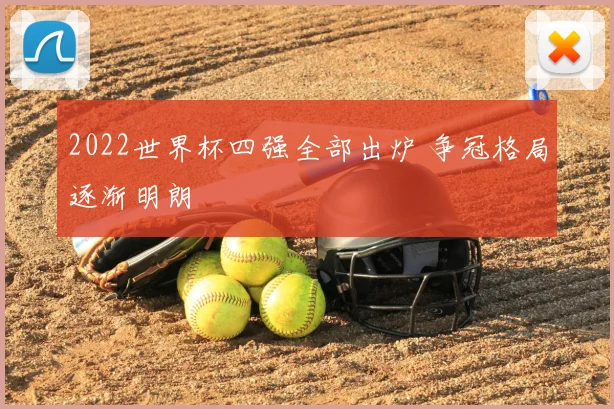 2022世界杯四强全部出炉 争冠格局逐渐明朗