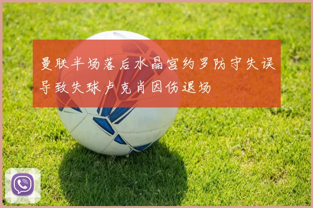 曼联半场落后水晶宫约罗防守失误导致失球卢克肖因伤退场
