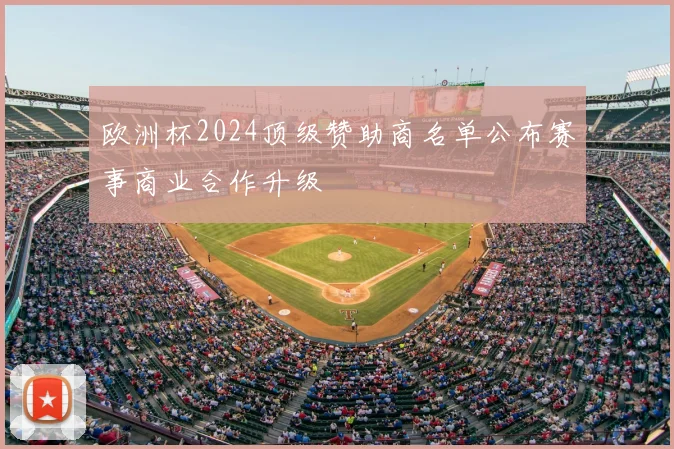 欧洲杯2024顶级赞助商名单公布赛事商业合作升级
