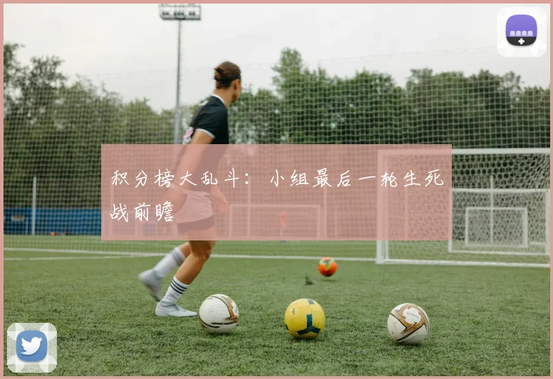 积分榜大乱斗：小组最后一轮生死战前瞻
