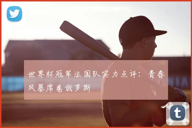 世界杯冠军法国队实力点评：青春风暴席卷俄罗斯
