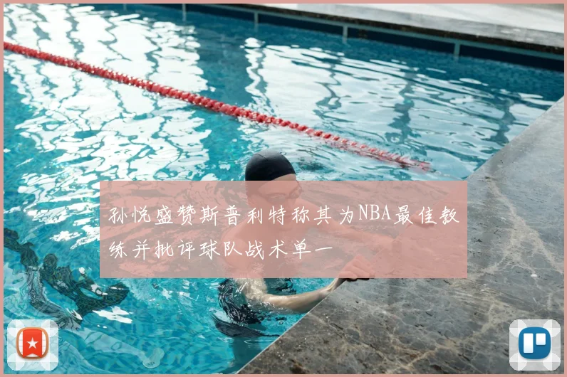 孙悦盛赞斯普利特称其为NBA最佳教练并批评球队战术单一