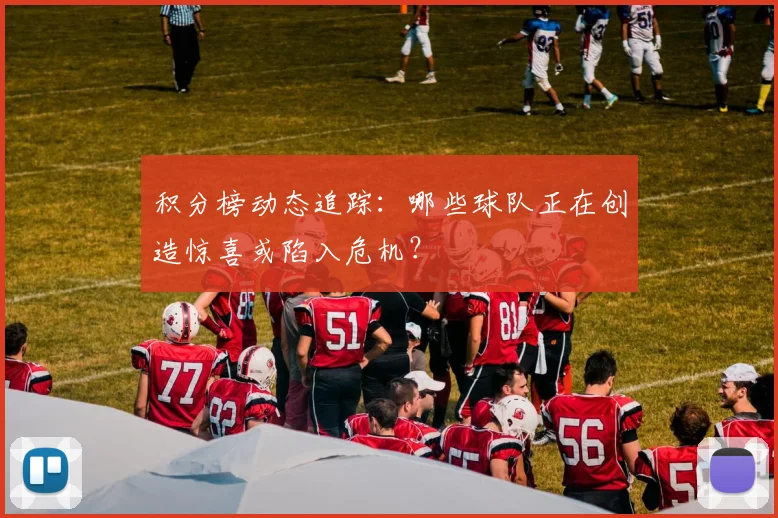 积分榜动态追踪：哪些球队正在创造惊喜或陷入危机？