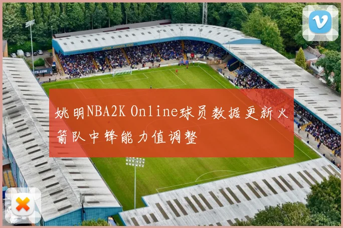 姚明NBA2K Online球员数据更新火箭队中锋能力值调整