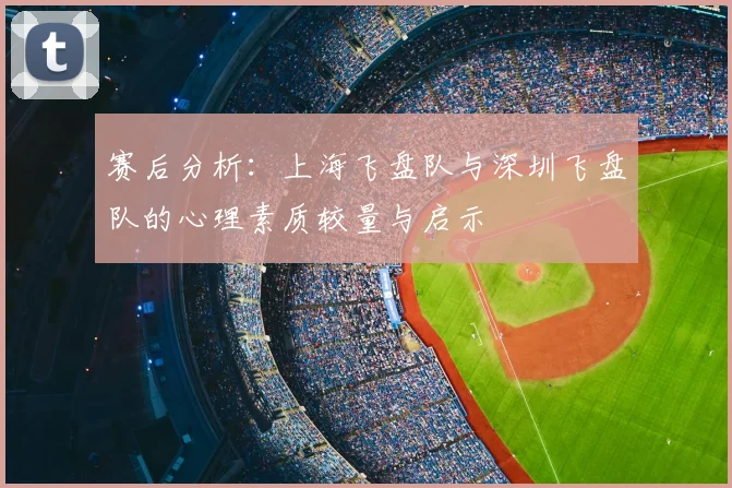 赛后分析：上海飞盘队与深圳飞盘队的心理素质较量与启示