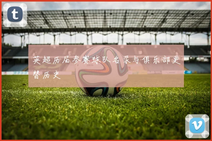 英超历届参赛球队名录与俱乐部更替历史