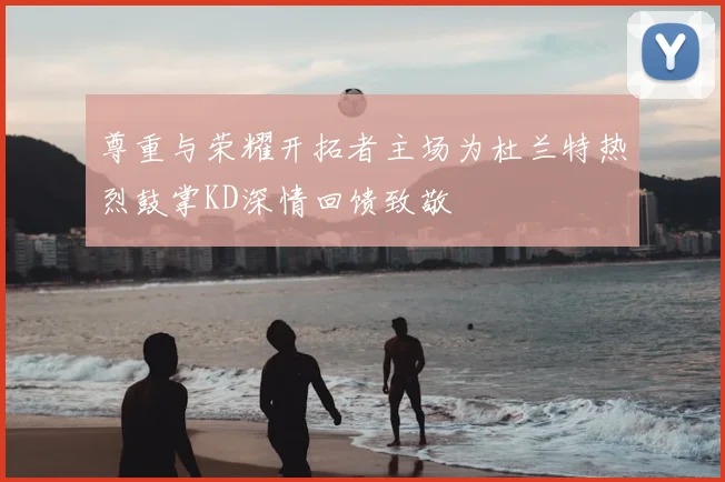 尊重与荣耀开拓者主场为杜兰特热烈鼓掌KD深情回馈致敬