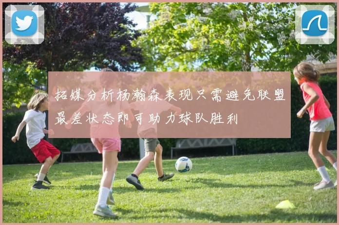 拓媒分析杨瀚森表现只需避免联盟最差状态即可助力球队胜利