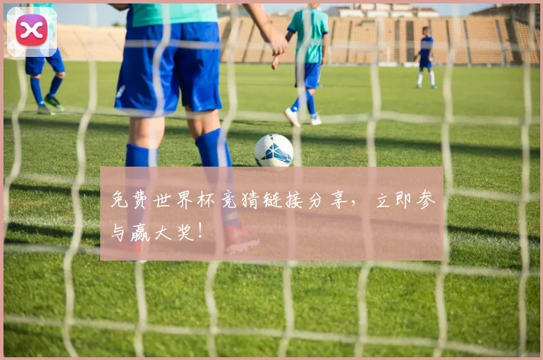 免费世界杯竞猜链接分享，立即参与赢大奖！