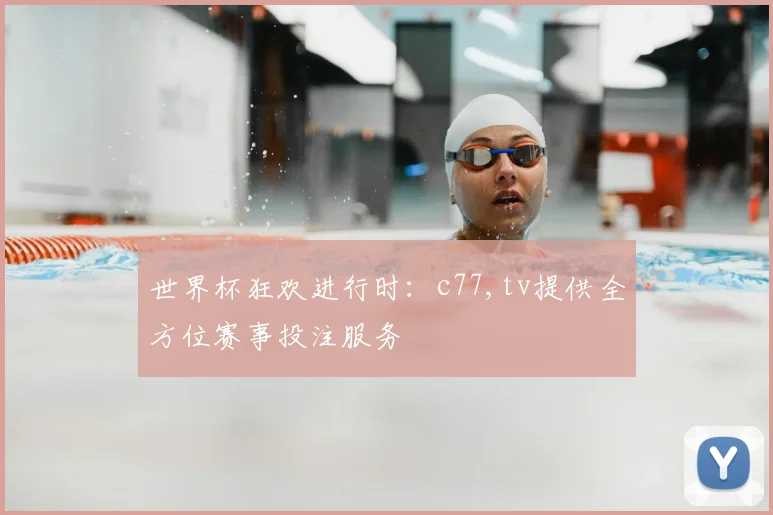 世界杯狂欢进行时：c77,tv提供全方位赛事投注服务
