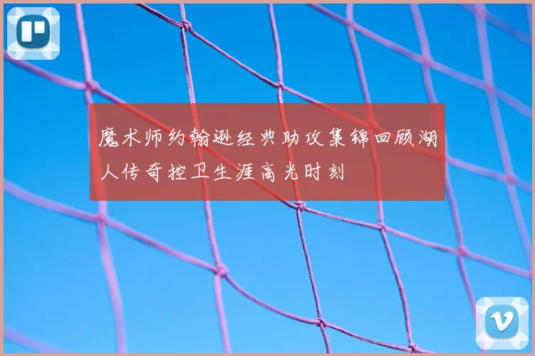 魔术师约翰逊经典助攻集锦回顾湖人传奇控卫生涯高光时刻