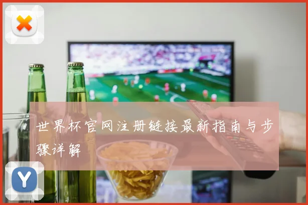 世界杯官网注册链接最新指南与步骤详解