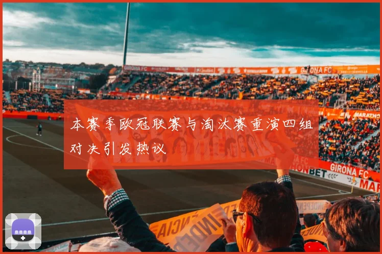 本赛季欧冠联赛与淘汰赛重演四组对决引发热议
