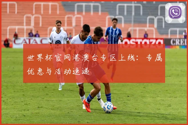 世界杯官网港澳台专区上线：专属优惠与活动速递