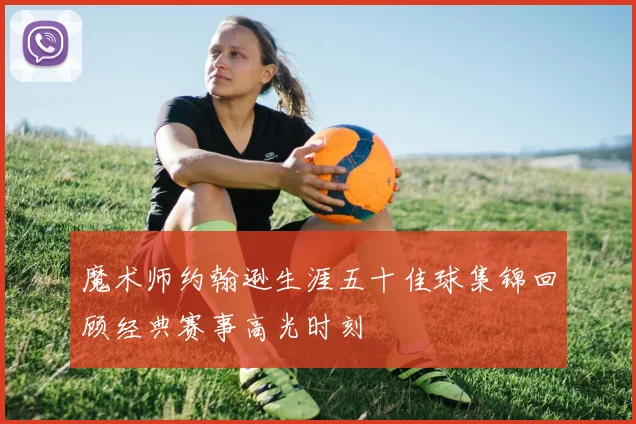 魔术师约翰逊生涯五十佳球集锦回顾经典赛事高光时刻