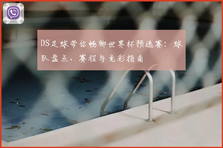 DS足球带你畅聊世界杯预选赛：球队盘点、赛程与竞彩指南