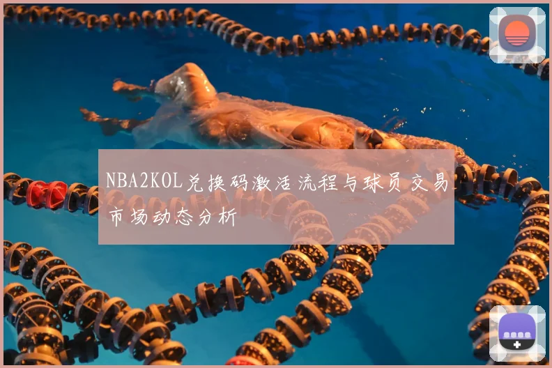NBA2KOL兑换码激活流程与球员交易市场动态分析