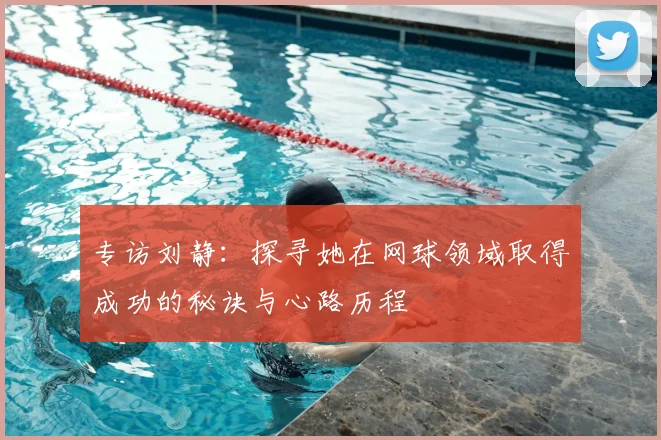 专访刘静：探寻她在网球领域取得成功的秘诀与心路历程