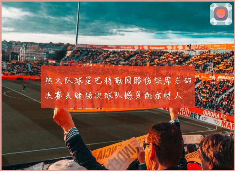 热火队球星巴特勒因膝伤缺席东部决赛关键场次球队憾负凯尔特人