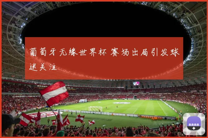 葡萄牙无缘世界杯 赛场出局引发球迷关注