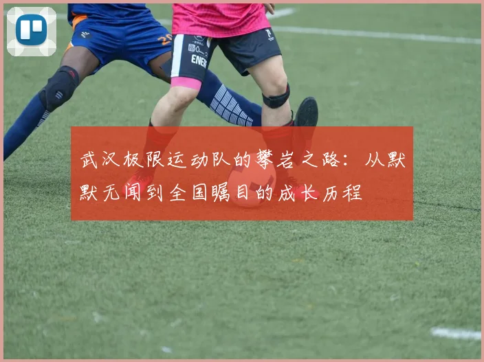 武汉极限运动队的攀岩之路:从默默无闻到全国瞩目的成长历程