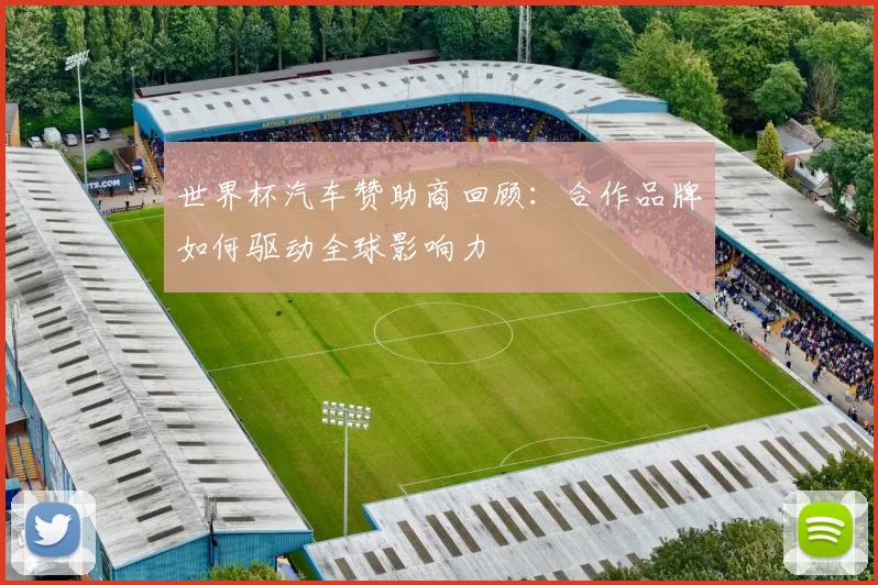 世界杯汽车赞助商回顾：合作品牌如何驱动全球影响力