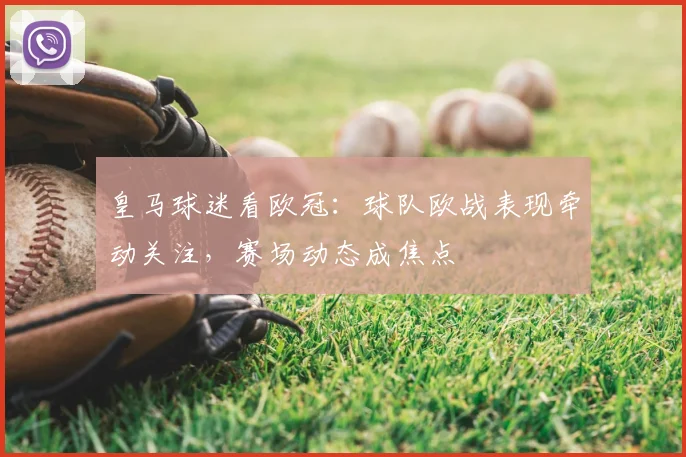 皇马球迷看欧冠：球队欧战表现牵动关注，赛场动态成焦点