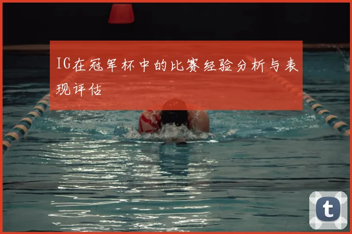 IG在冠军杯中的比赛经验分析与表现评估