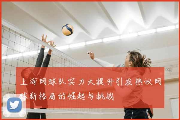 上海网球队实力大提升引发热议网球新格局的崛起与挑战