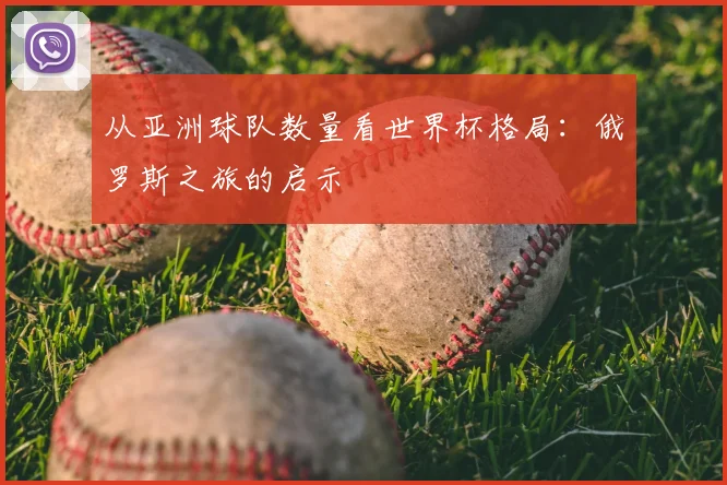 从亚洲球队数量看世界杯格局：俄罗斯之旅的启示