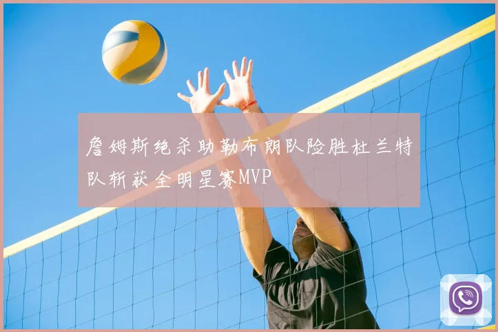 詹姆斯绝杀助勒布朗队险胜杜兰特队斩获全明星赛MVP
